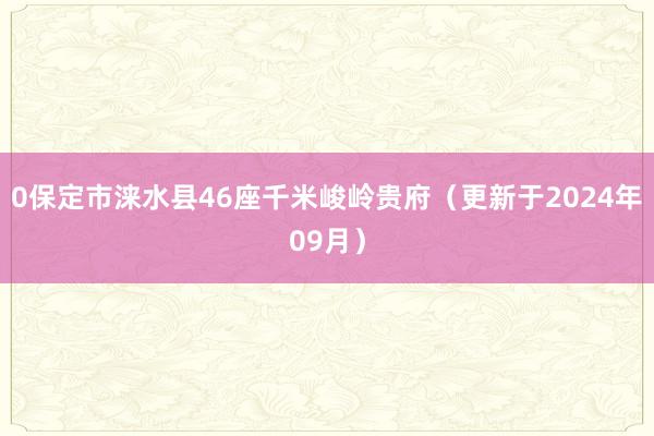0保定市涞水县46座千米峻岭贵府（更新于2024年09月）