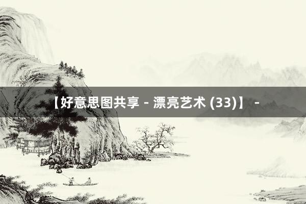 【好意思图共享 - 漂亮艺术 (33)】 -