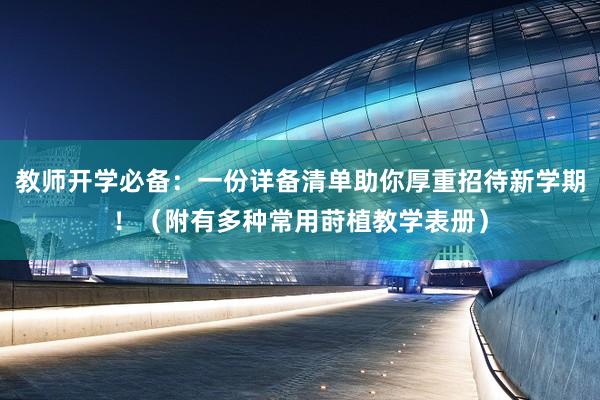 教师开学必备：一份详备清单助你厚重招待新学期！（附有多种常用莳植教学表册）