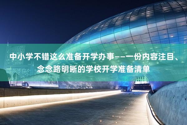 中小学不错这么准备开学办事——一份内容注目、念念路明晰的学校开学准备清单