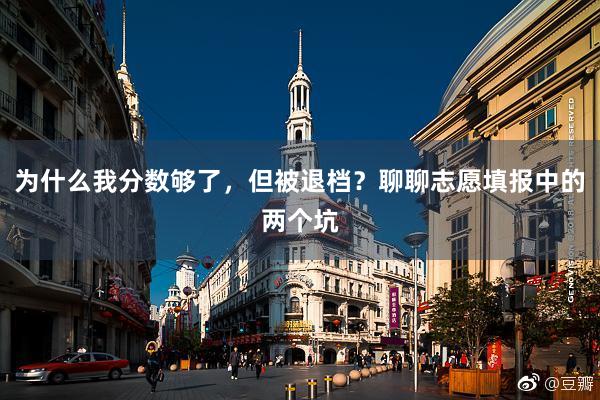 为什么我分数够了，但被退档？聊聊志愿填报中的两个坑