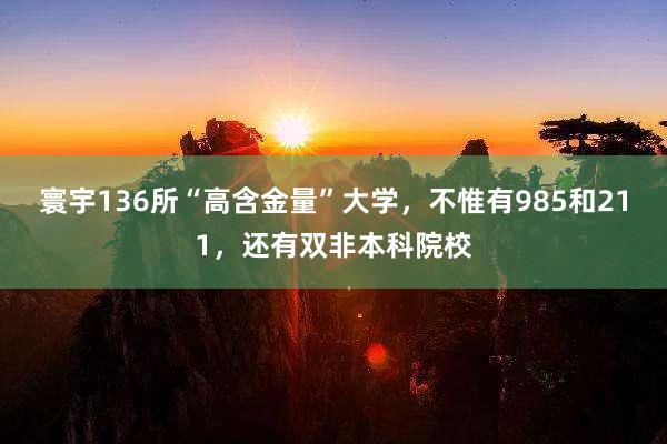 寰宇136所“高含金量”大学，不惟有985和211，还有双非本科院校