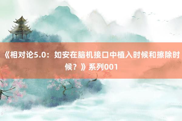 《相对论5.0：如安在脑机接口中植入时候和擦除时候？》系列001