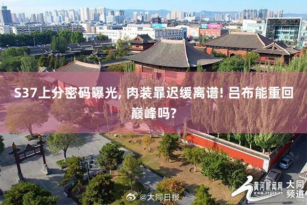 S37上分密码曝光, 肉装暃迟缓离谱! 吕布能重回巅峰吗?