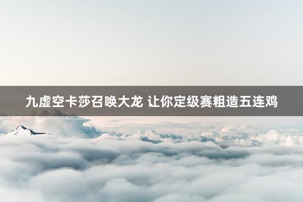 九虚空卡莎召唤大龙 让你定级赛粗造五连鸡