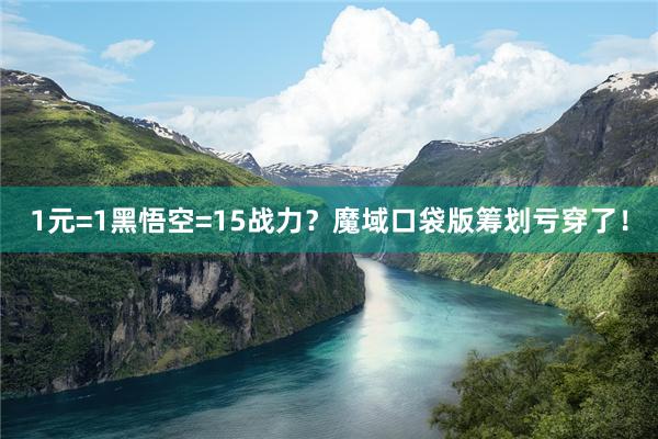 1元=1黑悟空=15战力？魔域口袋版筹划亏穿了！