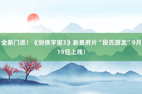全新门派！《剑侠宇宙3》新贵府片“段氏游龙”9月19日上线！