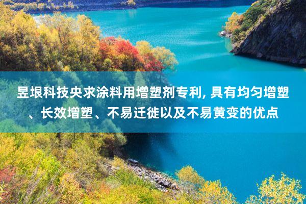 昱垠科技央求涂料用增塑剂专利, 具有均匀增塑、长效增塑、不易迁徙以及不易黄变的优点
