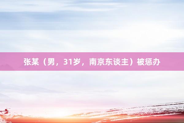 张某（男，31岁，南京东谈主）被惩办