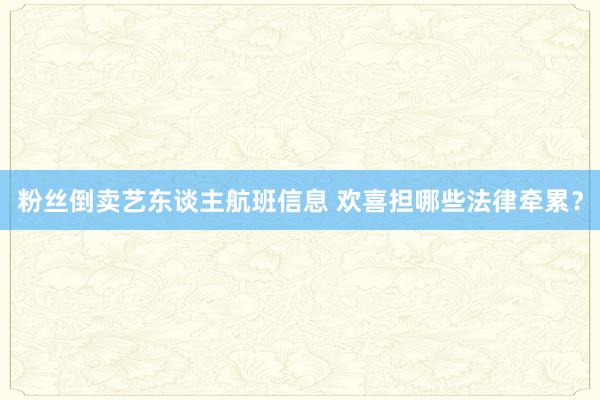 粉丝倒卖艺东谈主航班信息 欢喜担哪些法律牵累？