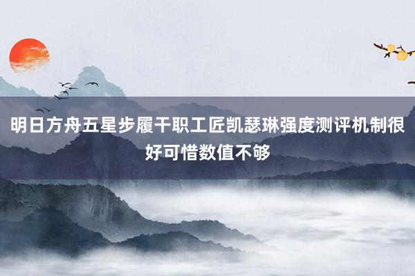明日方舟五星步履干职工匠凯瑟琳强度测评机制很好可惜数值不够