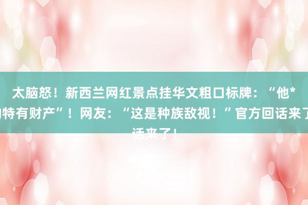 太脑怒！新西兰网红景点挂华文粗口标牌：“他*的特有财产”！网友：“这是种族敌视！”官方回话来了！