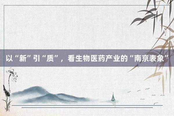 以“新”引“质”，看生物医药产业的“南京表象”