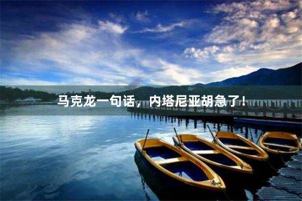 马克龙一句话，内塔尼亚胡急了！
