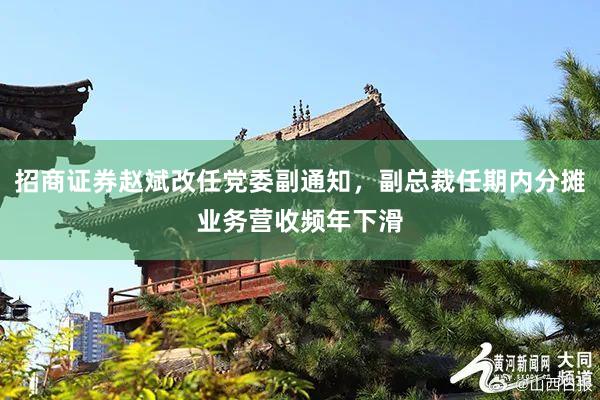 招商证券赵斌改任党委副通知，副总裁任期内分摊业务营收频年下滑