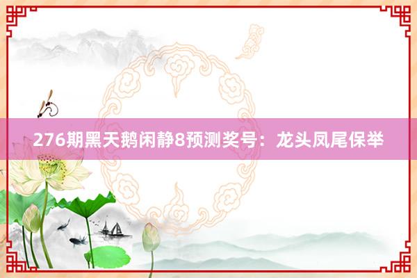 276期黑天鹅闲静8预测奖号：龙头凤尾保举