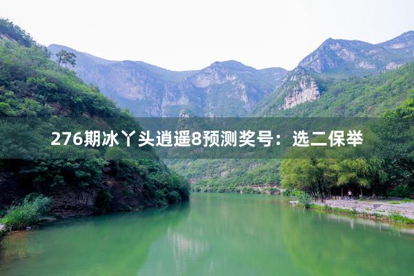 276期冰丫头逍遥8预测奖号：选二保举