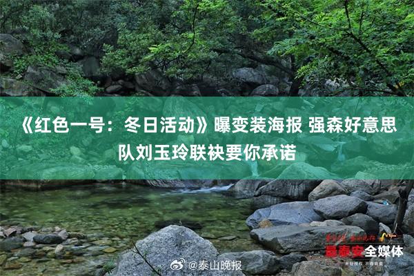 《红色一号：冬日活动》曝变装海报 强森好意思队刘玉玲联袂要你承诺