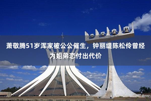 萧敬腾51岁浑家被公公催生，钟丽缇陈松伶曾经为姐弟恋付出代价