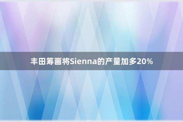 丰田筹画将Sienna的产量加多20%