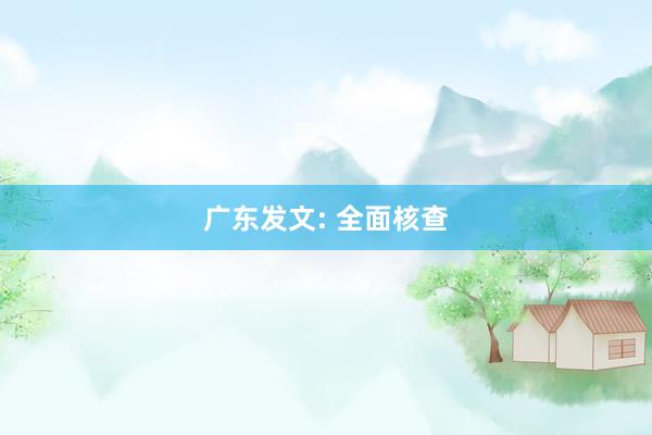 广东发文: 全面核查