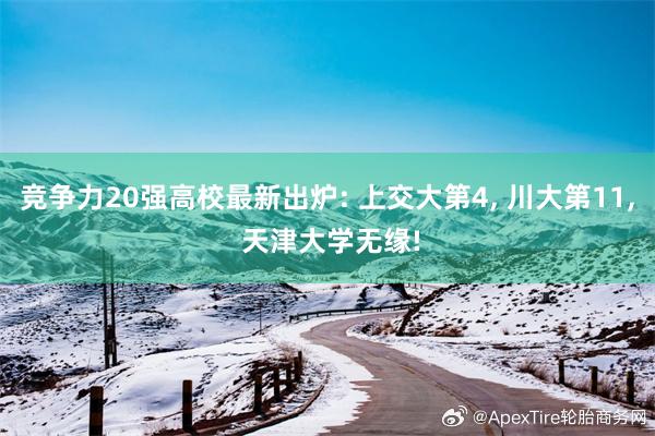 竞争力20强高校最新出炉: 上交大第4, 川大第11, 天津大学无缘!