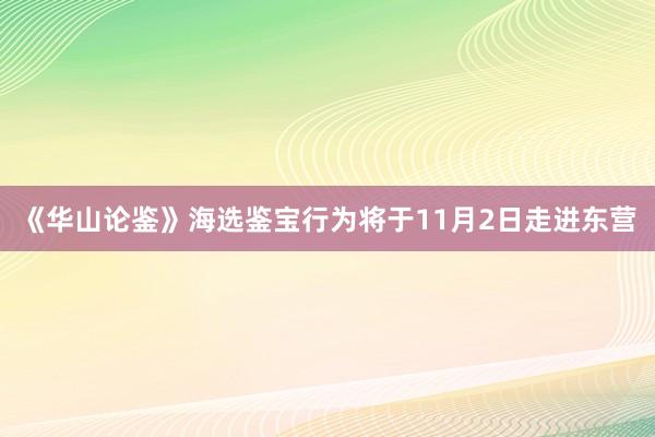 《华山论鉴》海选鉴宝行为将于11月2日走进东营
