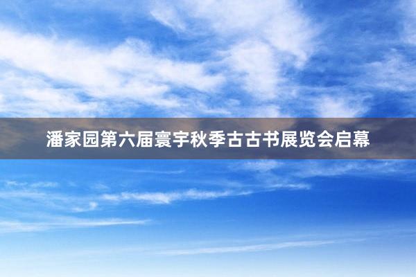 潘家园第六届寰宇秋季古古书展览会启幕