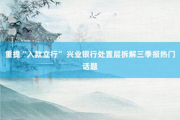 重提“入款立行” 兴业银行处置层拆解三季报热门话题
