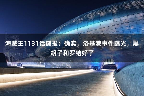 海贼王1131话谍报：确实，洛基港事件曝光，黑胡子和罗结好了