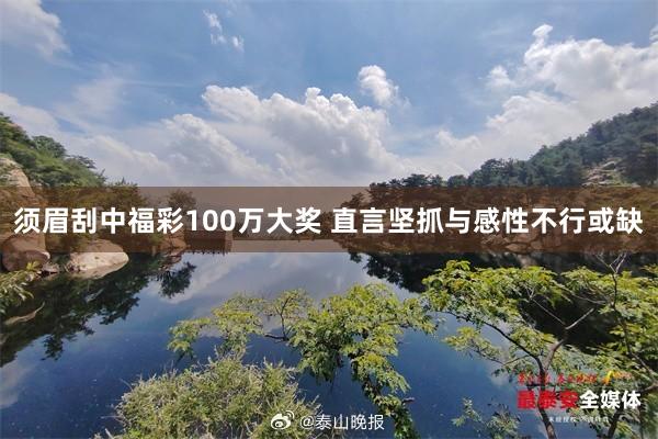 须眉刮中福彩100万大奖 直言坚抓与感性不行或缺