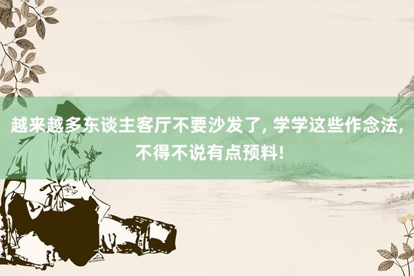 越来越多东谈主客厅不要沙发了, 学学这些作念法, 不得不说有点预料!
