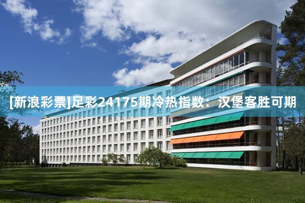 [新浪彩票]足彩24175期冷热指数：汉堡客胜可期