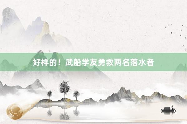 好样的！武船学友勇救两名落水者