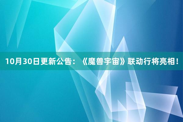 10月30日更新公告：《魔兽宇宙》联动行将亮相！