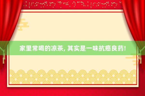 家里常喝的凉茶, 其实是一味抗癌良药!