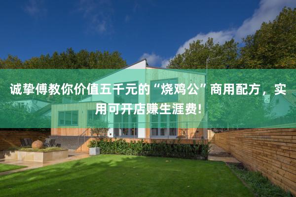 诚挚傅教你价值五千元的“烧鸡公”商用配方，实用可开店赚生涯费!