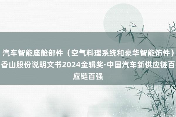 汽车智能座舱部件（空气料理系统和豪华智能饰件）丨香山股份说明文书2024金辑奖·中国汽车新供应链百强