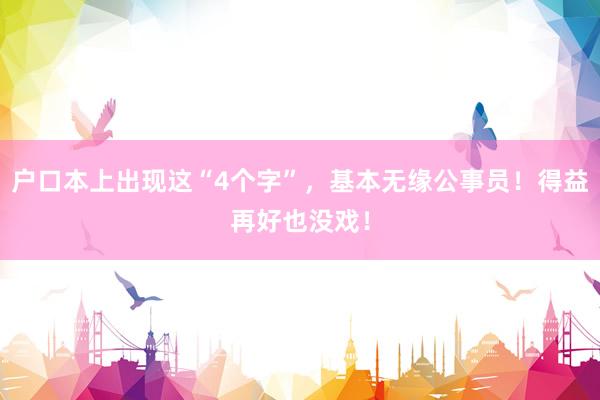 户口本上出现这“4个字”，基本无缘公事员！得益再好也没戏！