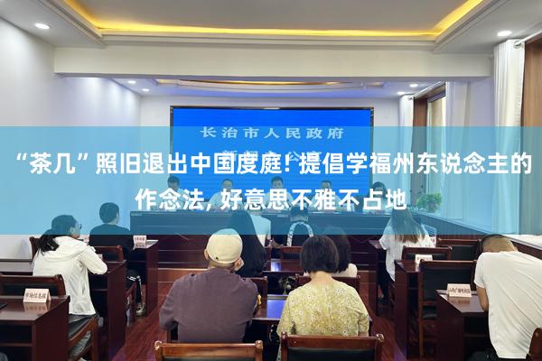 “茶几”照旧退出中国度庭! 提倡学福州东说念主的作念法, 好意思不雅不占地