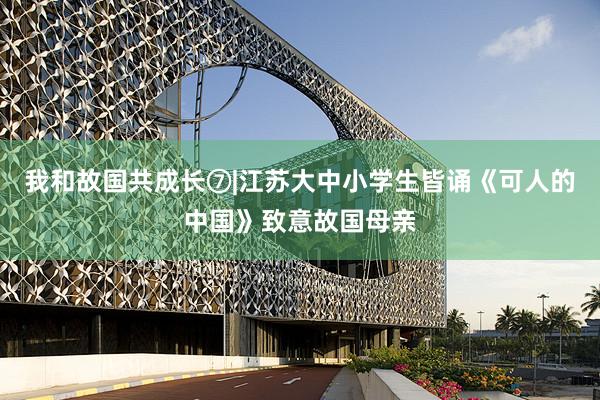 我和故国共成长⑦|江苏大中小学生皆诵《可人的中国》致意故国母亲