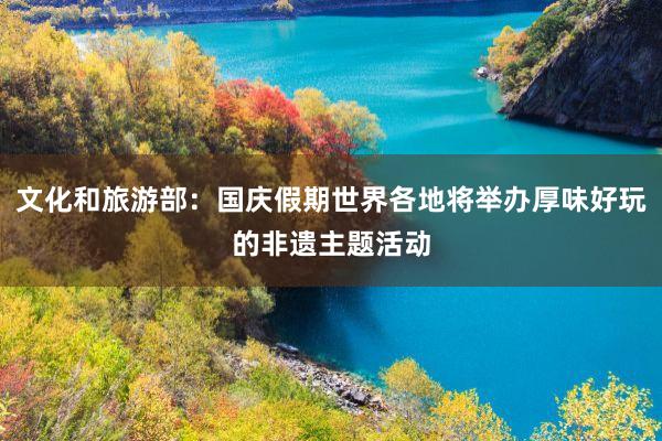 文化和旅游部：国庆假期世界各地将举办厚味好玩的非遗主题活动