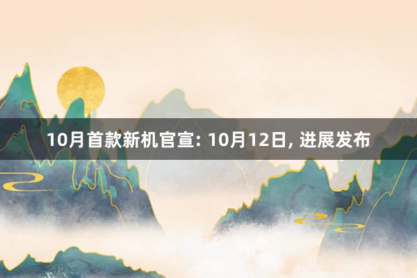 10月首款新机官宣: 10月12日, 进展发布
