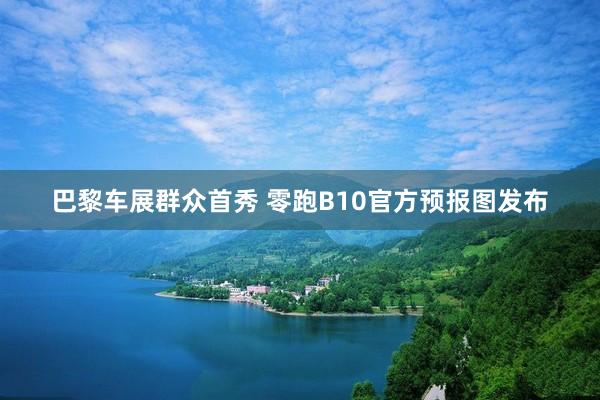 巴黎车展群众首秀 零跑B10官方预报图发布