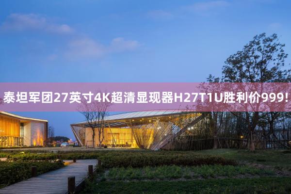 泰坦军团27英寸4K超清显现器H27T1U胜利价999!