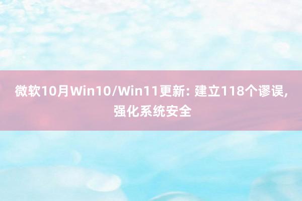 微软10月Win10/Win11更新: 建立118个谬误, 强化系统安全
