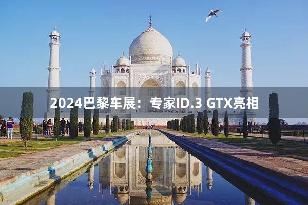 2024巴黎车展：专家ID.3 GTX亮相