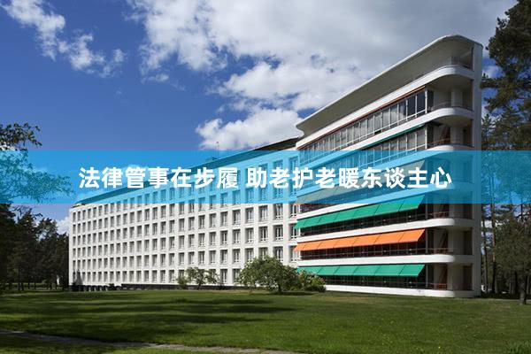 法律管事在步履 助老护老暖东谈主心