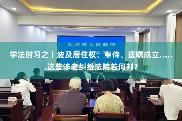 学法时习之丨波及居住权、奉侍、遗嘱成立......这些涉老纠纷法院若何判？