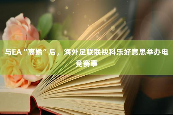 与EA“离婚”后，海外足联联袂科乐好意思举办电竞赛事